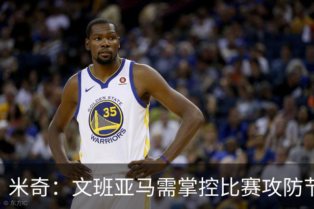 米奇：文班亚马需掌控比赛攻防节奏 让队友受益